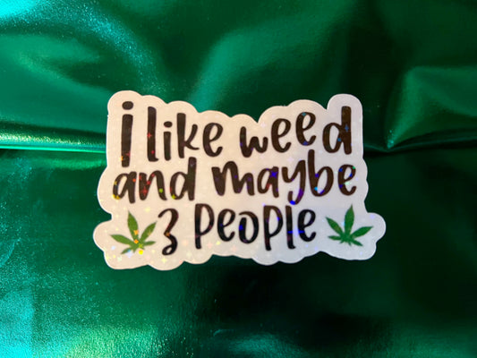 I like weed and maybe 3 people